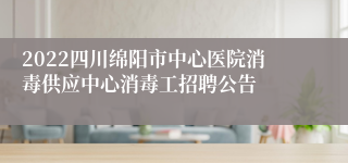 2022四川绵阳市中心医院消毒供应中心消毒工招聘公告