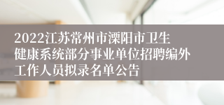 2022江苏常州市溧阳市卫生健康系统部分事业单位招聘编外工作人员拟录名单公告