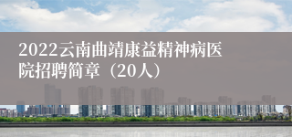 2022云南曲靖康益精神病医院招聘简章（20人）