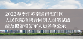 2022春季江苏南通市海门区人民医院招聘合同制人员笔试成绩及拟资格复审人员名单公示