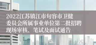 2022江苏镇江市句容市卫健委员会所属事业单位第二批招聘现场审核、笔试及面试通告