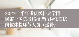 2022上半年重庆医科大学附属第一医院考核招聘结构化面试岗位体检环节人员（递补）