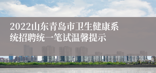 2022山东青岛市卫生健康系统招聘统一笔试温馨提示