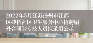 2022年5月江苏扬州市江都区砖桥社区卫生服务中心招聘编外合同制专技人员拟录用公示