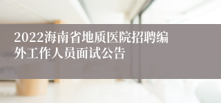 2022海南省地质医院招聘编外工作人员面试公告