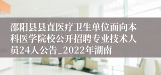 邵阳县县直医疗卫生单位面向本科医学院校公开招聘专业技术人员24人公告_2022年湖南