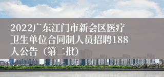 2022广东江门市新会区医疗卫生单位合同制人员招聘188人公告（第二批）