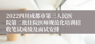 2022四川成都市第三人民医院第二批住院医师规范化培训招收笔试成绩及面试安排