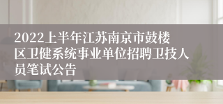 2022上半年江苏南京市鼓楼区卫健系统事业单位招聘卫技人员笔试公告