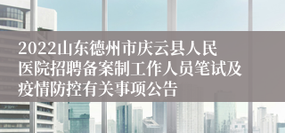 2022山东德州市庆云县人民医院招聘备案制工作人员笔试及疫情防控有关事项公告