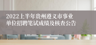 2022上半年贵州遵义市事业单位招聘笔试成绩及核查公告