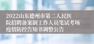 2022山东德州市第二人民医院招聘备案制工作人员笔试考场疫情防控告知书调整公告