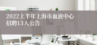 2022上半年上海市血液中心招聘13人公告