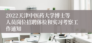 2022天津中医药大学博士等人员岗位招聘体检和实习考察工作通知