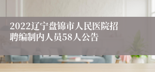 2022辽宁盘锦市人民医院招聘编制内人员58人公告