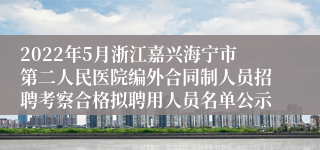 2022年5月浙江嘉兴海宁市第二人民医院编外合同制人员招聘考察合格拟聘用人员名单公示