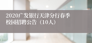 2020广发银行天津分行春季校园招聘公告（10人）