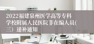 2022福建泉州医学高等专科学校附属人民医院非在编人员(三）递补通知