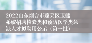 2022山东烟台市蓬莱区卫健系统招聘检验类和预防医学类急缺人才拟聘用公示（第一批）