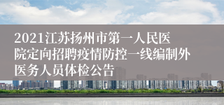 2021江苏扬州市第一人民医院定向招聘疫情防控一线编制外医务人员体检公告