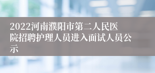 2022河南濮阳市第二人民医院招聘护理人员进入面试人员公示