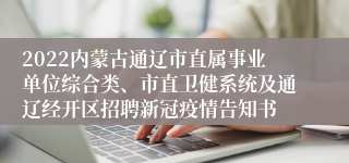 2022内蒙古通辽市直属事业单位综合类、市直卫健系统及通辽经开区招聘新冠疫情告知书