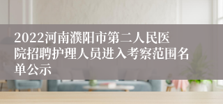 2022河南濮阳市第二人民医院招聘护理人员进入考察范围名单公示