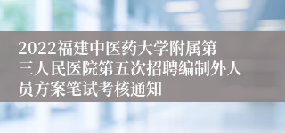 2022福建中医药大学附属第三人民医院第五次招聘编制外人员方案笔试考核通知