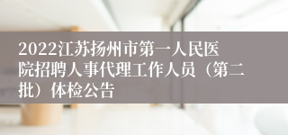 2022江苏扬州市第一人民医院招聘人事代理工作人员（第二批）体检公告