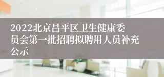 2022北京昌平区卫生健康委员会第一批招聘拟聘用人员补充公示