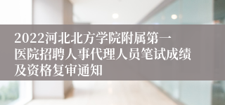 2022河北北方学院附属第一医院招聘人事代理人员笔试成绩及资格复审通知