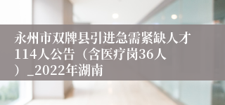 永州市双牌县引进急需紧缺人才114人公告（含医疗岗36人）_2022年湖南