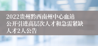 2022贵州黔西南州中心血站公开引进高层次人才和急需紧缺人才2人公告