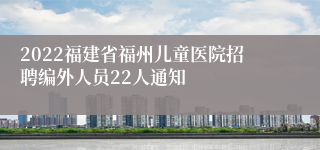 2022福建省福州儿童医院招聘编外人员22人通知