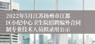 2022年5月江苏扬州市江都区小纪中心卫生院招聘编外合同制专业技术人员拟录用公示