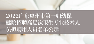 2022广东惠州市第一妇幼保健院招聘高层次卫生专业技术人员拟聘用人员名单公示