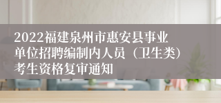 2022福建泉州市惠安县事业单位招聘编制内人员（卫生类）考生资格复审通知