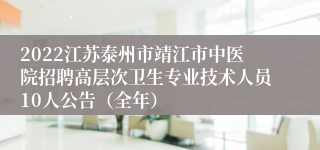 2022江苏泰州市靖江市中医院招聘高层次卫生专业技术人员10人公告（全年）
