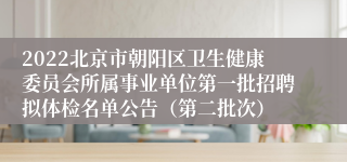 2022北京市朝阳区卫生健康委员会所属事业单位第一批招聘拟体检名单公告（第二批次）