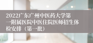 2022广东广州中医药大学第一附属医院中医住院医师招生体检安排（第一批）