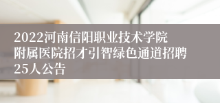 2022河南信阳职业技术学院附属医院招才引智绿色通道招聘25人公告