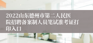 2022山东德州市第二人民医院招聘备案制人员笔试准考证打印入口