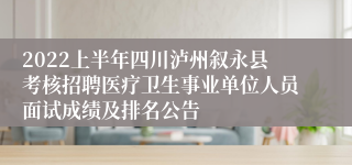 2022上半年四川泸州叙永县考核招聘医疗卫生事业单位人员面试成绩及排名公告