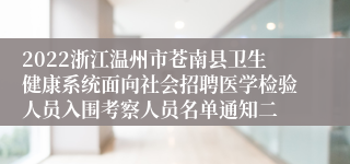 2022浙江温州市苍南县卫生健康系统面向社会招聘医学检验人员入围考察人员名单通知二
