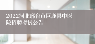 2022河北邢台市巨鹿县中医院招聘考试公告