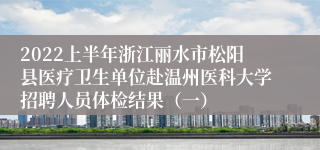 2022上半年浙江丽水市松阳县医疗卫生单位赴温州医科大学招聘人员体检结果（一）