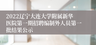 2022辽宁大连大学附属新华医院第一期招聘编制外人员第一批结果公示