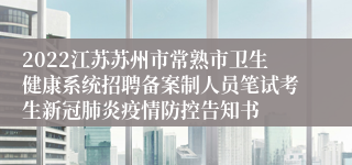 2022江苏苏州市常熟市卫生健康系统招聘备案制人员笔试考生新冠肺炎疫情防控告知书