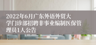 2022年6月广东外语外贸大学门诊部招聘非事业编制医保管理员1人公告