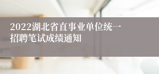 2022湖北省直事业单位统一招聘笔试成绩通知